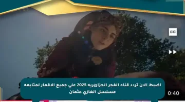 اضبط الآن تردد قناة الفجر الجزائرية 2025 على جميع الأقمار لمتابعة مسلسل الغازي عثمان